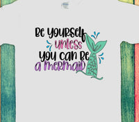 Be Yourself...Unless You Can Be A Mermaid